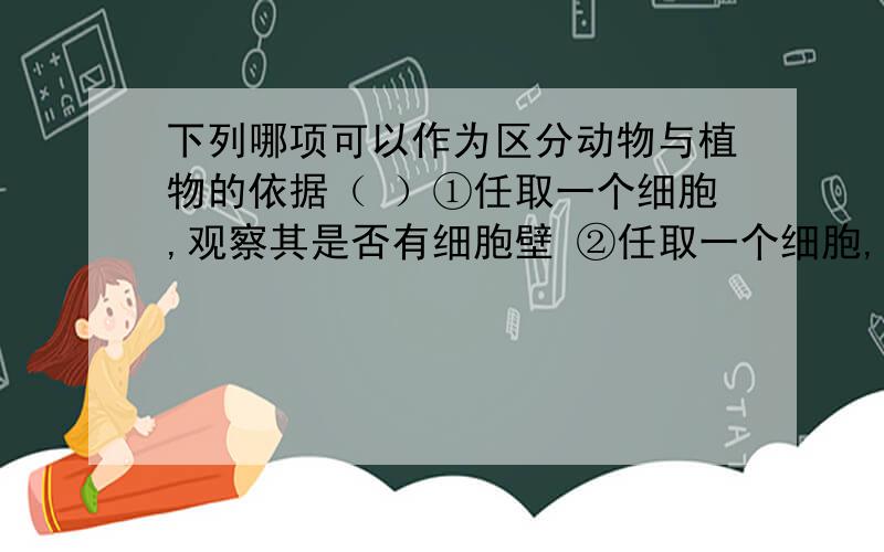 下列哪项可以作为区分动物与植物的依据（ ）①任取一个细胞,观察其是否有细胞壁 ②任取一个细胞,观察其中是否有叶绿体③是否能对外界刺激作出反应 ④是否进行呼吸A．只有① B．①② C