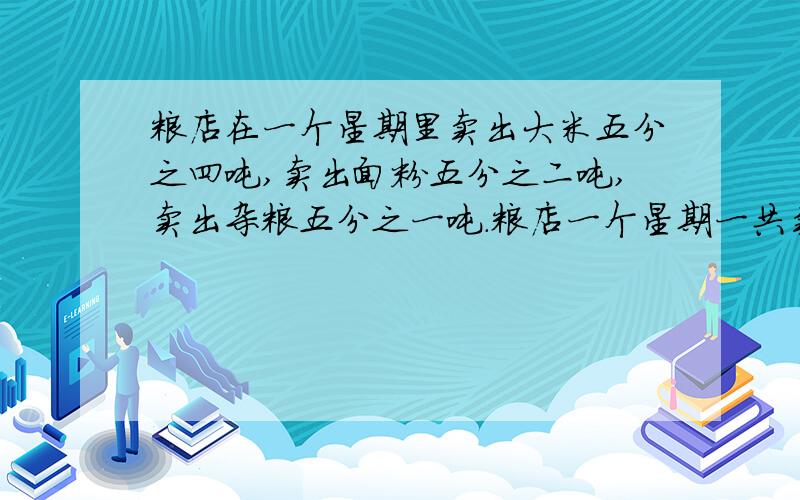 粮店在一个星期里卖出大米五分之四吨,卖出面粉五分之二吨,卖出杂粮五分之一吨.粮店一个星期一共卖出粮食多少吨?