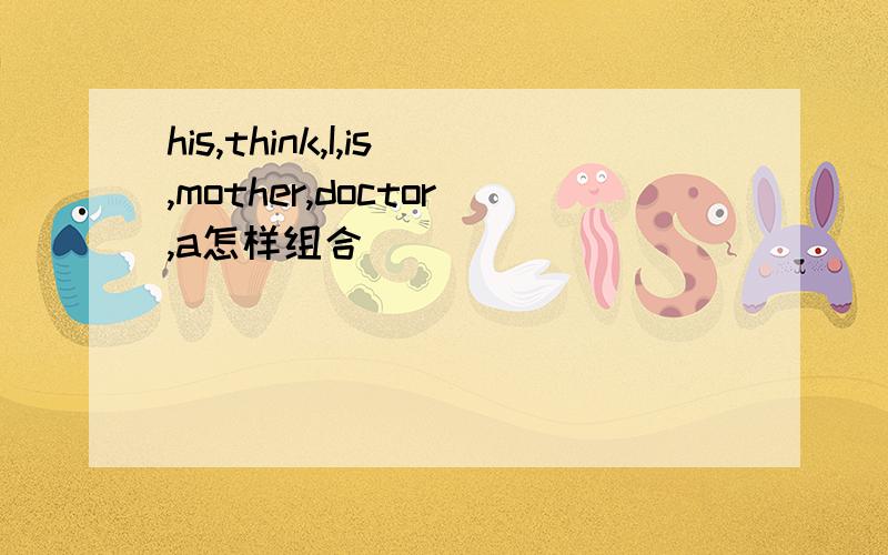 his,think,I,is,mother,doctor,a怎样组合