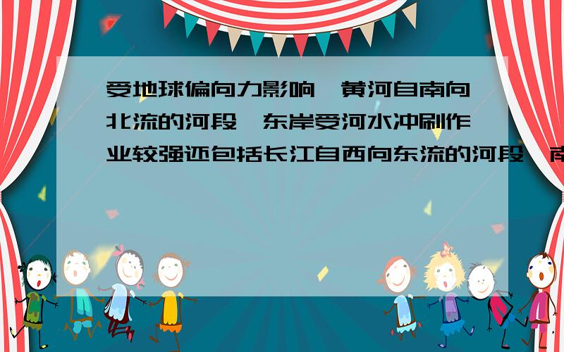 受地球偏向力影响,黄河自南向北流的河段,东岸受河水冲刷作业较强还包括长江自西向东流的河段,南岸受江水冲刷作用强.这没有告诉南北半球,还是这是常识,基础为零,还有一道题,假设从我