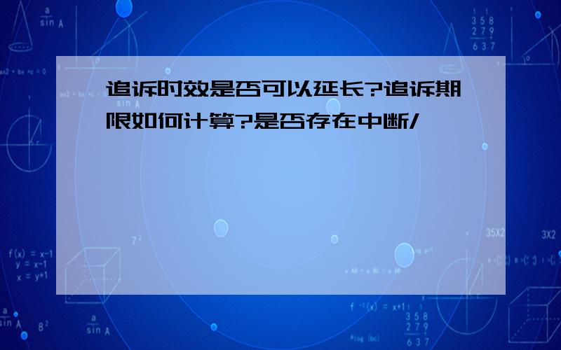 追诉时效是否可以延长?追诉期限如何计算?是否存在中断/