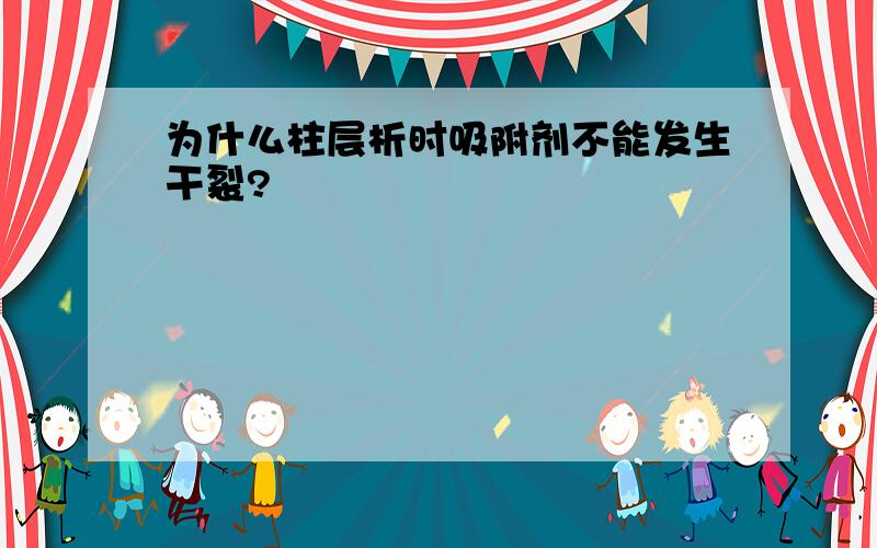 为什么柱层析时吸附剂不能发生干裂?