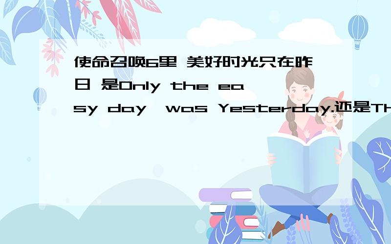 使命召唤6里 美好时光只在昨日 是Only the easy day,was Yesterday.还是The only easy day,was Yesterday?