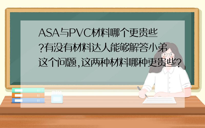 ASA与PVC材料哪个更贵些?有没有材料达人能够解答小弟这个问题,这两种材料哪种更贵些?