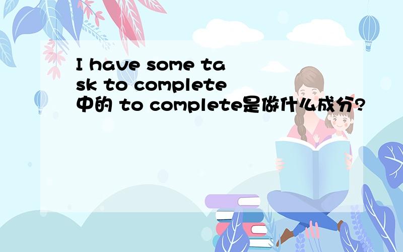 I have some task to complete中的 to complete是做什么成分?