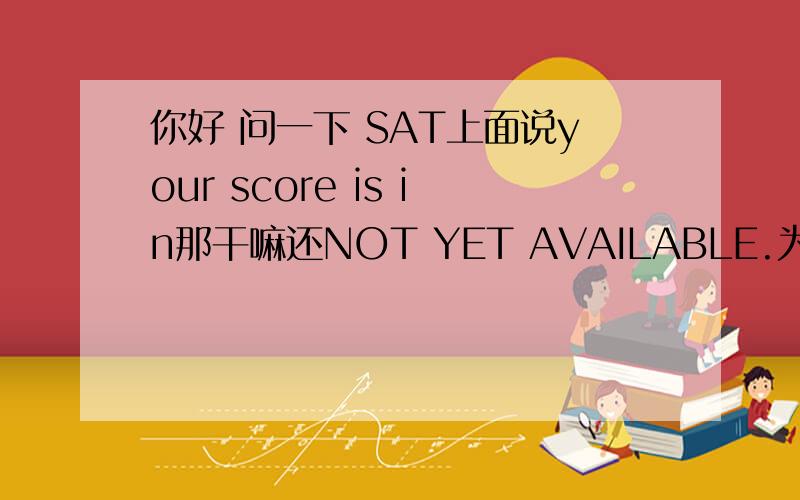 你好 问一下 SAT上面说your score is in那干嘛还NOT YET AVAILABLE.为啥?