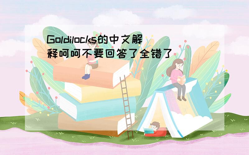 Goldilocks的中文解释呵呵不要回答了全错了