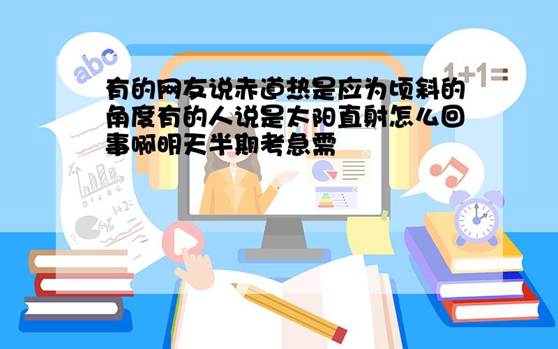 有的网友说赤道热是应为顷斜的角度有的人说是太阳直射怎么回事啊明天半期考急需