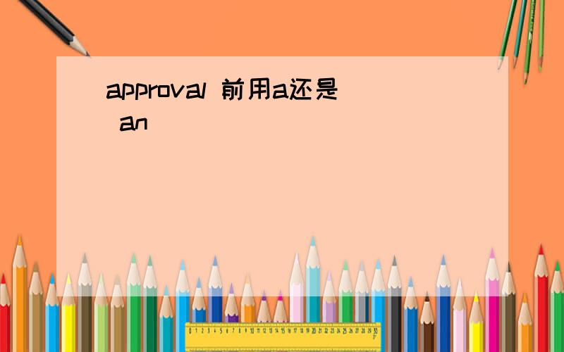 approval 前用a还是 an