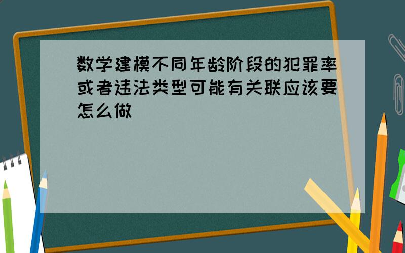 数学建模不同年龄阶段的犯罪率或者违法类型可能有关联应该要怎么做