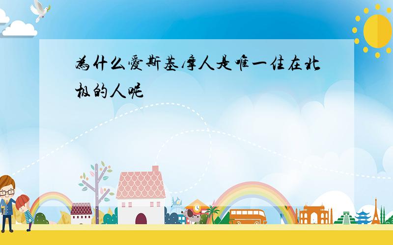 为什么爱斯基摩人是唯一住在北极的人呢