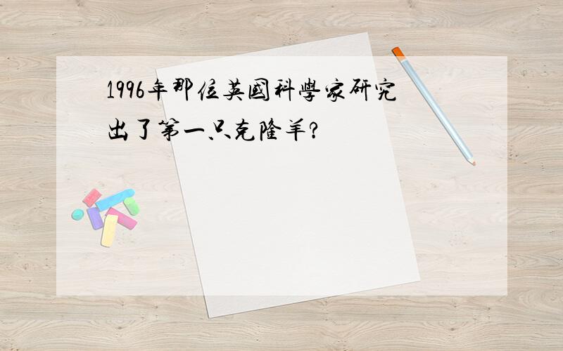 1996年那位英国科学家研究出了第一只克隆羊?