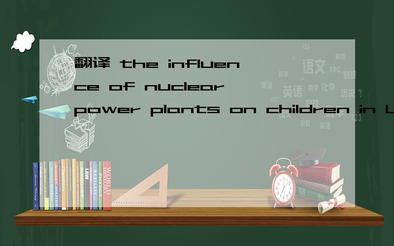 翻译 the influence of nuclear power plants on children in Ukraine