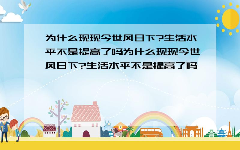 为什么现现今世风日下?生活水平不是提高了吗为什么现现今世风日下?生活水平不是提高了吗