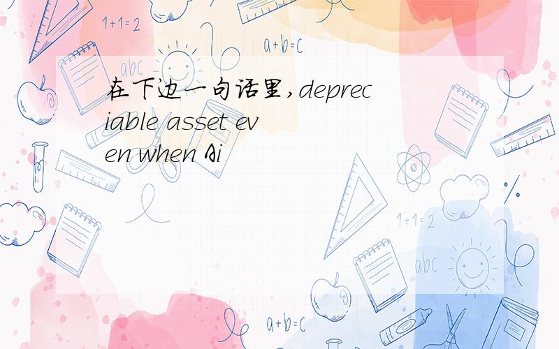 在下边一句话里,depreciable asset even when Ai