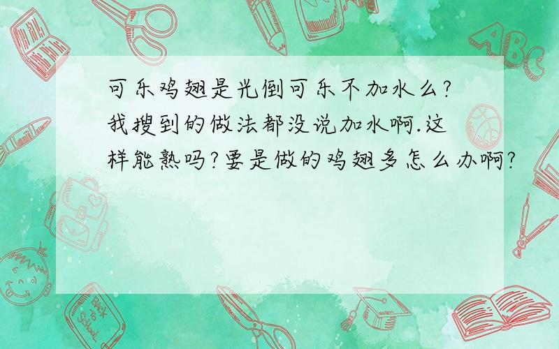 可乐鸡翅是光倒可乐不加水么?我搜到的做法都没说加水啊.这样能熟吗?要是做的鸡翅多怎么办啊?