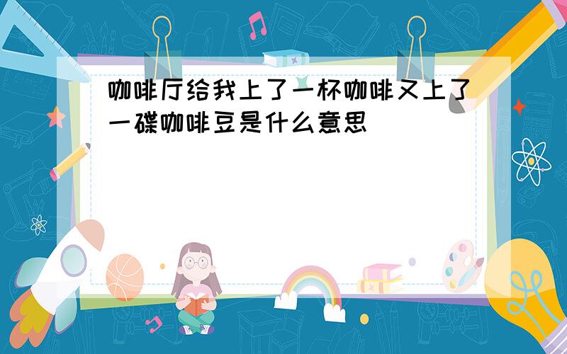 咖啡厅给我上了一杯咖啡又上了一碟咖啡豆是什么意思