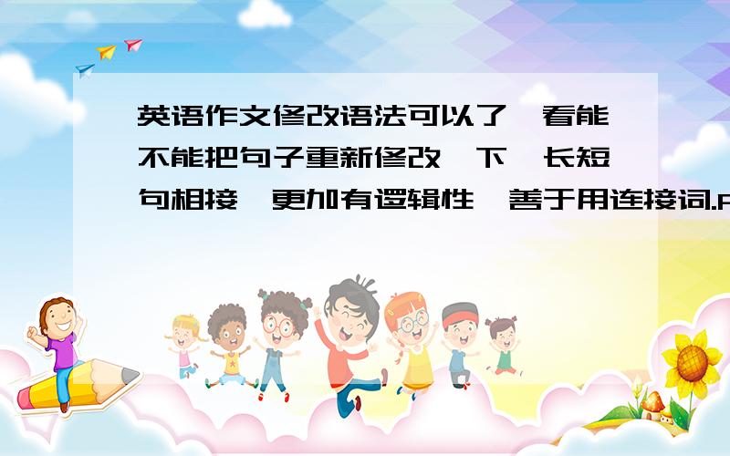 英语作文修改语法可以了,看能不能把句子重新修改一下,长短句相接,更加有逻辑性,善于用连接词.Practising the long jumpLast Friday afternoon,in the playground,we had a PE lesson.We learned how to do the long jump.Our