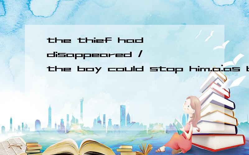 the thief had disappeared / the boy could stop him.a:as b:before?