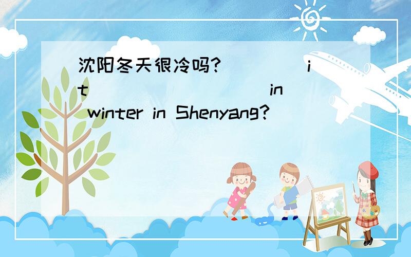沈阳冬天很冷吗?____ it ____ ____ in winter in Shenyang?﻿