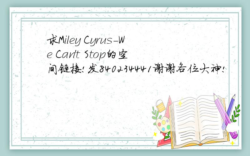 求Miley Cyrus-We Can't Stop的空间链接!发840234441谢谢各位大神!