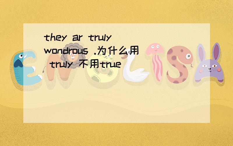 they ar truly wondrous .为什么用 truly 不用true