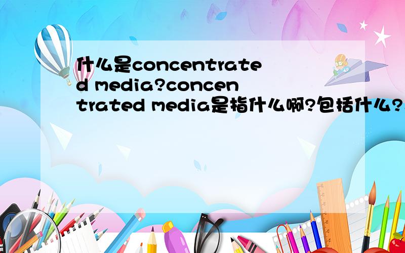 什么是concentrated media?concentrated media是指什么啊?包括什么?具体有什么好处?和有什么坏处?