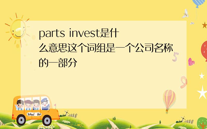 parts invest是什么意思这个词组是一个公司名称的一部分