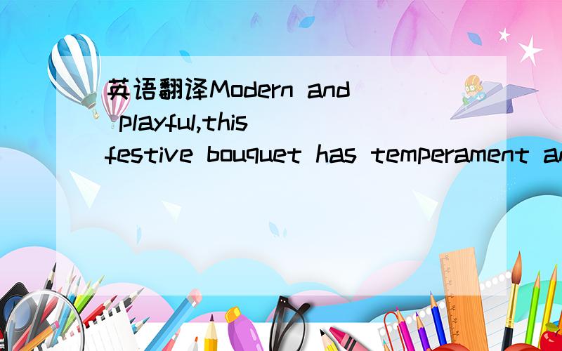 英语翻译Modern and playful,this festive bouquet has temperament and deploys its most beautiful colors for you to warm her heart.