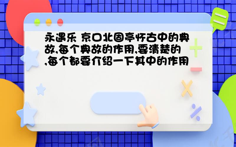 永遇乐 京口北固亭怀古中的典故,每个典故的作用,要清楚的,每个都要介绍一下其中的作用