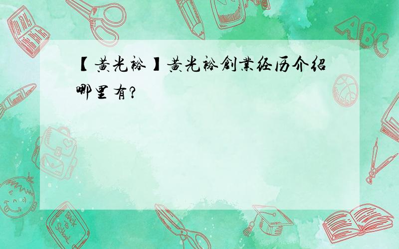 【黄光裕】黄光裕创业经历介绍哪里有?