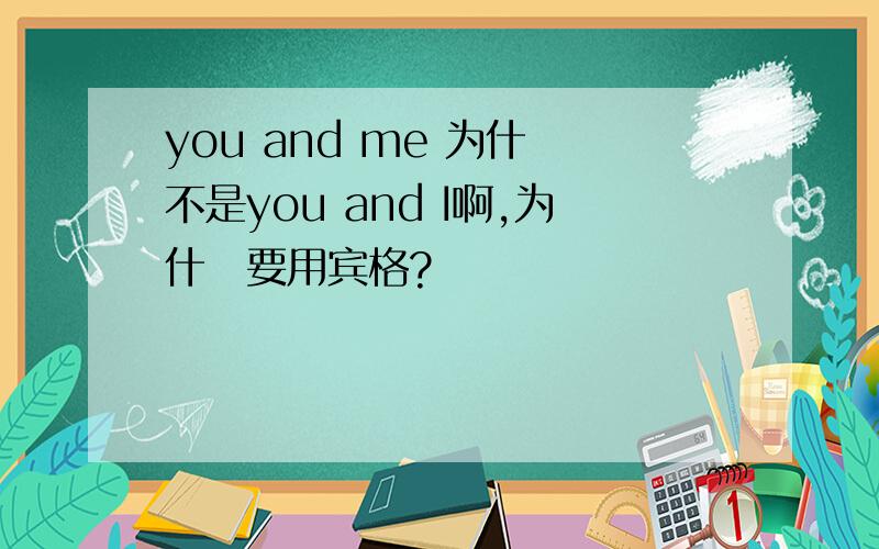 you and me 为什麼不是you and I啊,为什麼要用宾格?