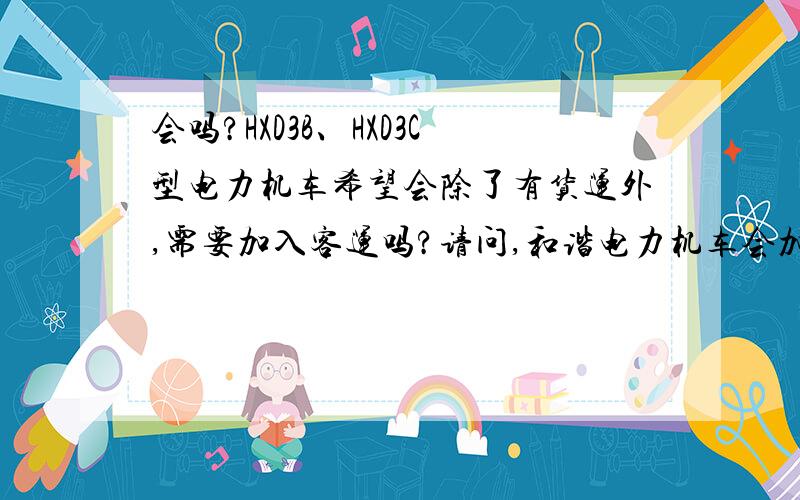 会吗?HXD3B、HXD3C型电力机车希望会除了有货运外,需要加入客运吗?请问,和谐电力机车会加入客运电力机车之中吗?