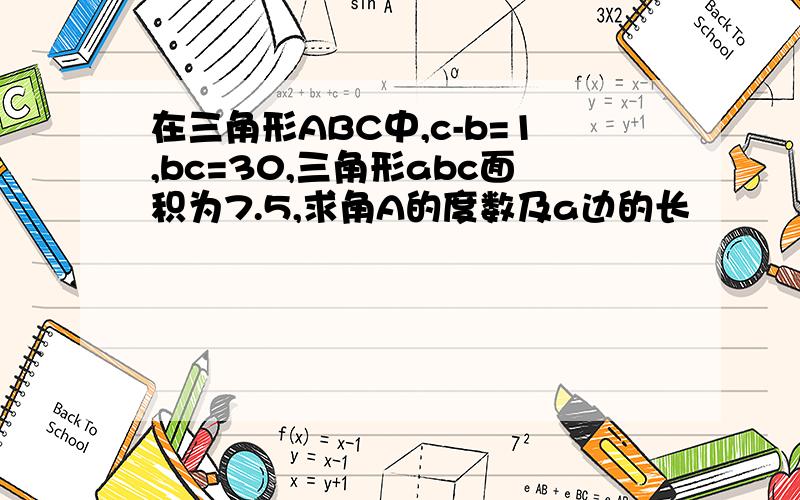 在三角形ABC中,c-b=1,bc=30,三角形abc面积为7.5,求角A的度数及a边的长