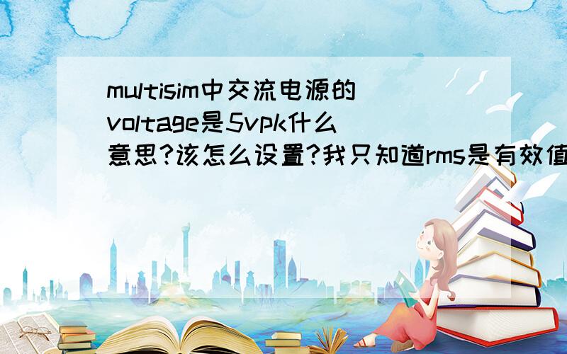 multisim中交流电源的voltage是5vpk什么意思?该怎么设置?我只知道rms是有效值的意思