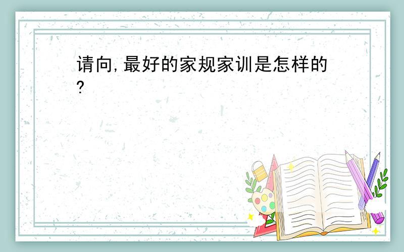 请向,最好的家规家训是怎样的?