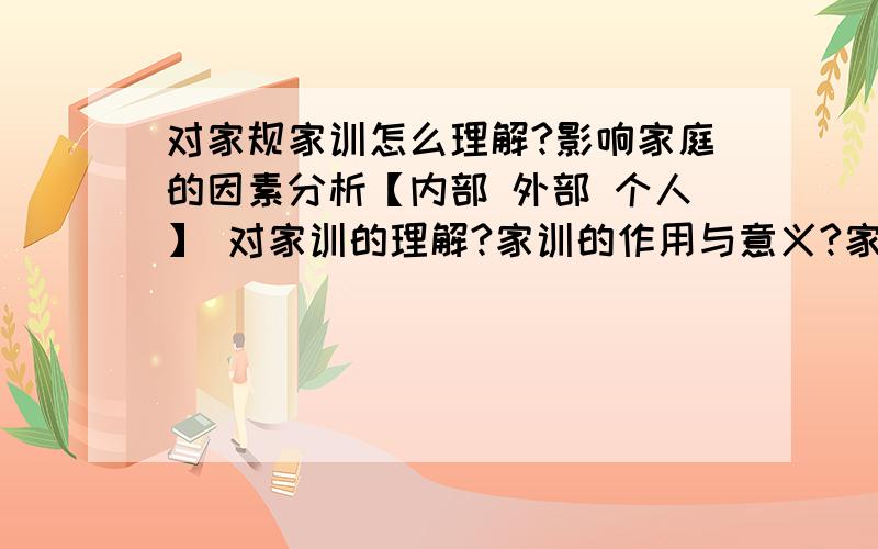 对家规家训怎么理解?影响家庭的因素分析【内部 外部 个人】 对家训的理解?家训的作用与意义?家训的内容?