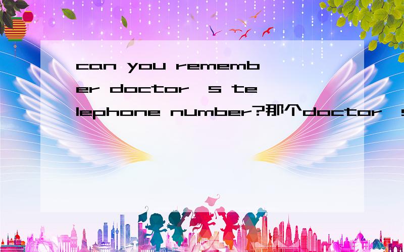 can you remember doctor's telephone number?那个doctor's这个s不是is而是只医生加s吗?比如人命Amy's这样之类的吗?