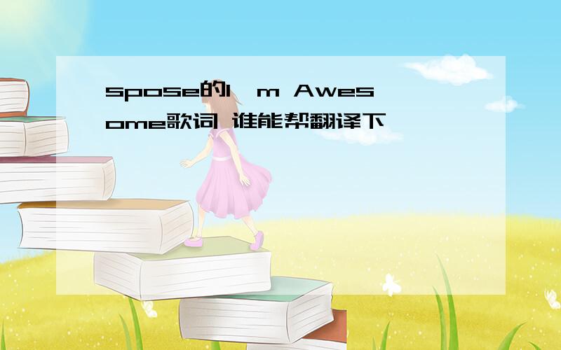 spose的I'm Awesome歌词 谁能帮翻译下