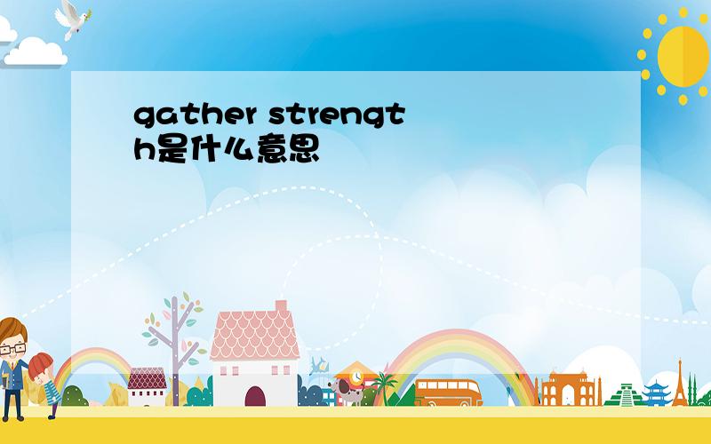 gather strength是什么意思