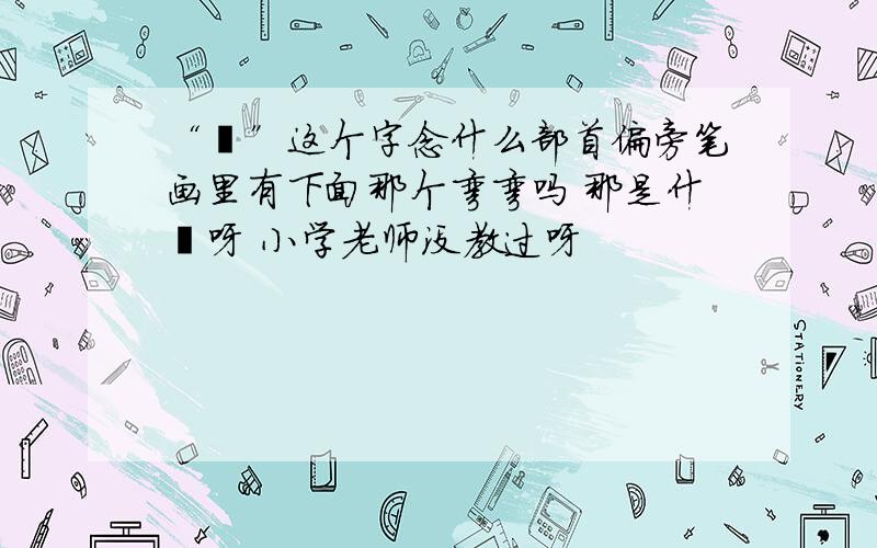 “尐”这个字念什么部首偏旁笔画里有下面那个弯弯吗 那是什麽呀 小学老师没教过呀