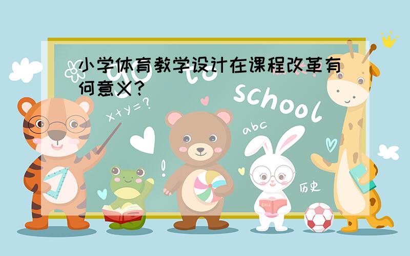 小学体育教学设计在课程改革有何意义?