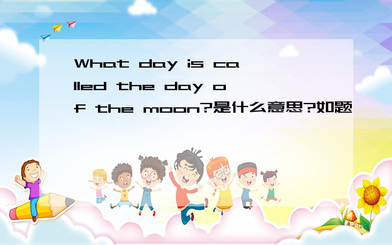 What day is called the day of the moon?是什么意思?如题