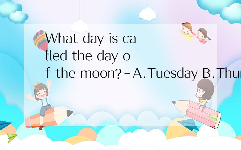 What day is called the day of the moon?-A.Tuesday B.Thursday C.Saturday D.Monday