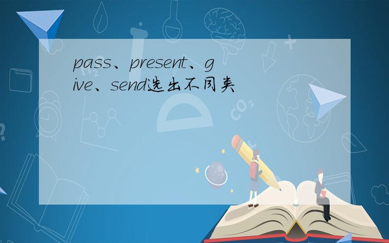 pass、present、give、send选出不同类