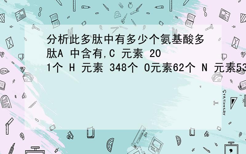 分析此多肽中有多少个氨基酸多肽A 中含有,C 元素 201个 H 元素 348个 O元素62个 N 元素53个,氨基3个,羧基2个,分析此多肽中氨基酸的数目最可能是?