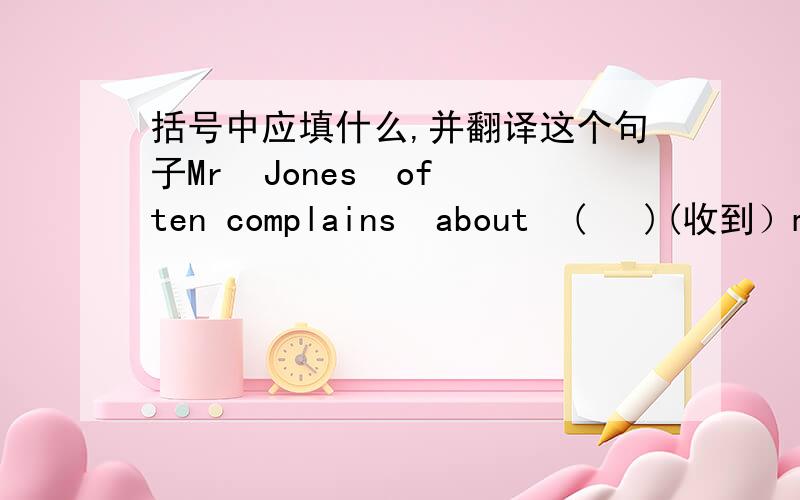 括号中应填什么,并翻译这个句子Mr  Jones  often complains  about  (   )(收到）man  useless  short   messages  in  his  office