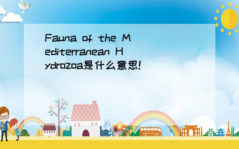 Fauna of the Mediterranean Hydrozoa是什么意思!