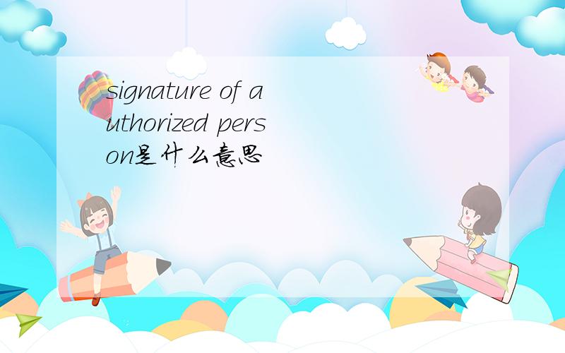 signature of authorized person是什么意思