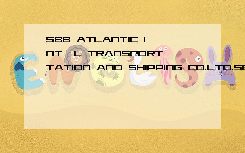 SBB ATLANTIC INT'L TRANSPORTTATION AND SHIPPING CO.LTD.SBB ATLANTIC INT'L TRANSPORTTATION AND SHIPPING CO.LTD.ISTANBUL HEAD OFFICE YENI HAL YOLU CAD.CAYIR YOLU SOK.BAY PLAZA NO:5 KAT:6 ATASEHIR ISTANBUL/TURKEY这个怎么看公司名称和地址啊?